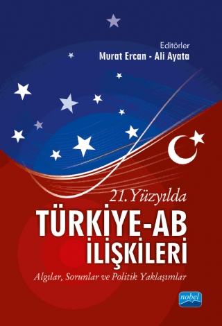 21. YÜZYILDA TÜRKİYE-AB İLİŞKİLERİ - Algılar, Sorunlar ve Politik Yaklaşımlar