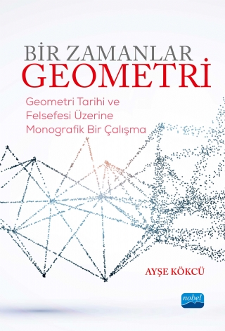 BİR ZAMANLAR GEOMETRİ-Geometri Tarihi ve Felsefesi Üzerine Monografik Bir Çalışma BİR ZAMANLAR GEOMETRİ-Geometri Tarihi ve Felsefesi Üzerine Monografik Bir Çalışma
