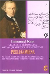 Gelecekte Bilim Olarak Ortaya Çıkabilecek Her Metafiziğe Prolegomena Gelecekte Bilim Olarak Ortaya Çıkabilecek Her Metafiziğe Prolegomena