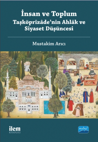 İnsan ve Toplum: Taşköprîzâde’nin Ahlâk ve Siyaset Düşüncesi İnsan ve Toplum: Taşköprîzâde’nin Ahlâk ve Siyaset Düşüncesi