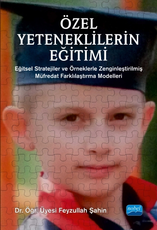 ÖZEL YETENEKLİLERİN EĞİTİMİ - Eğitsel Stratejiler ve Örneklerle Zenginleştirilmiş Müfredat Farklılaştırma Modelleri