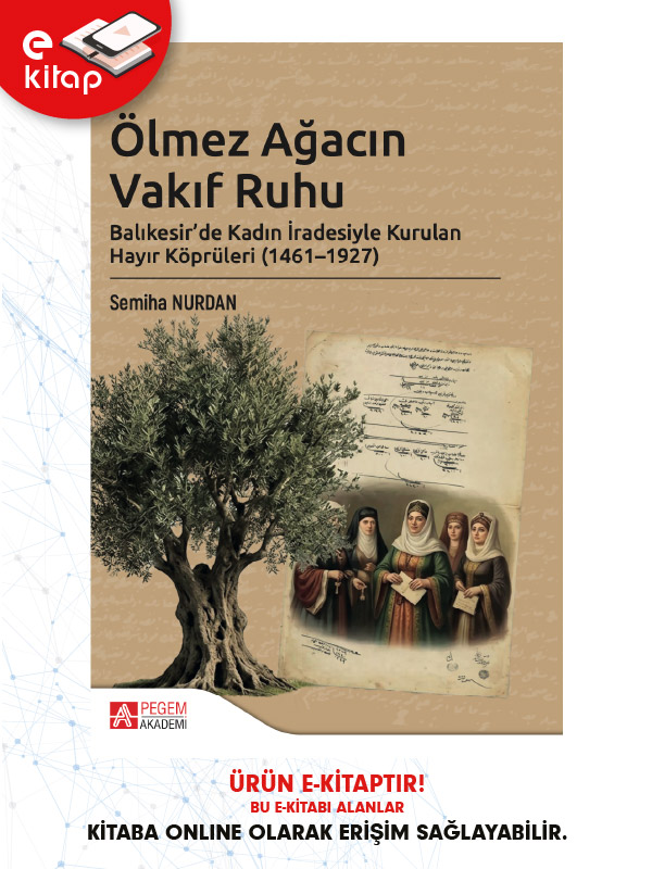 Ölmez Ağacın Vakıf Ruhu Balıkesir’de Kadın İradesiyle Kurulan Hayır Köprüleri (1461-1927) (e-kitap) Ölmez Ağacın Vakıf Ruhu Balıkesir’de Kadın İradesiyle Kurulan Hayır Köprüleri (1461-1927) (e-kitap)