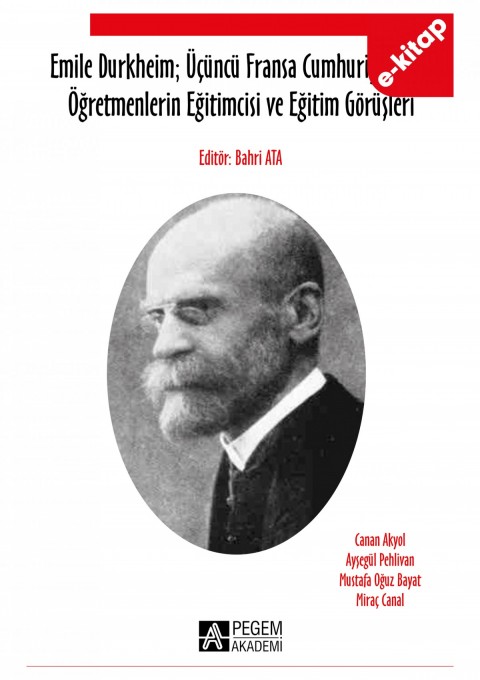 Emile Durkheim; Üçüncü Fransa Cumhuriyeti`nde Öğretmenlerin Eğitimcisi ve Eğitim Görüşleri (e-kitap)