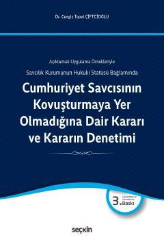 Açıklamalı Uygulama ÖrnekleriyleCumhuriyet Savcısının Kovuşturmaya Yer Olmadığına Dair Kararı ve Kararın Denetimi Savcılık Kurumunun Hukuki Statüsü Bağlamında