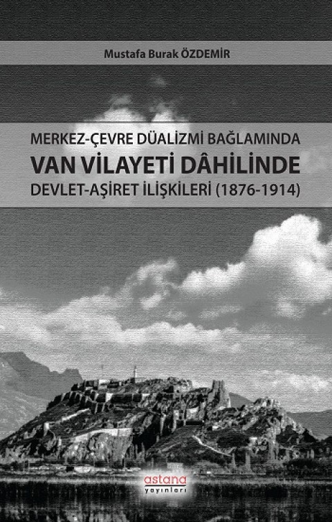 Merkez-Çevre Düalizmi Bağlamında Van Vilayeti Dâhilinde Devlet-Aşiret İlişkileri (1876-1914)