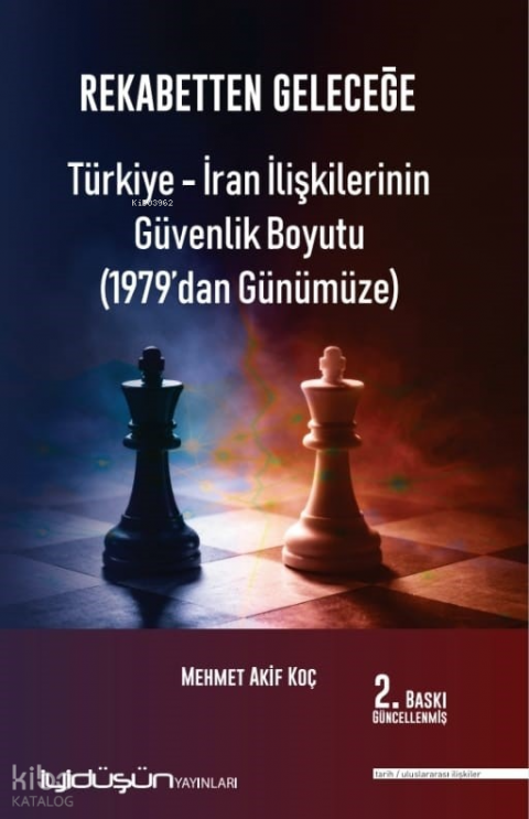 Rekabetten Geleceğe - Türkiye - İran İlişkilerinin Güvenlik Boyutu (1979’dan Günümüze)