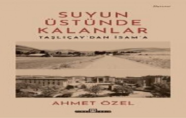 Suyun Üstünde Kalanlar / Taşlıçay'dan İsam'a