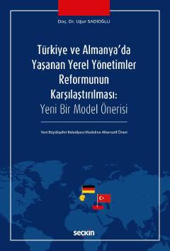 Türkiye ve Almanya'da Yaşanan Yerel Yönetimler Reformunun Karşılaştırılması Yeni Bir Model Önerisi – Yeni Büyükşehir Belediyesi Modeline Alternatif Öneri